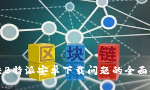 解决B特派安卓下载问题的全面指南
